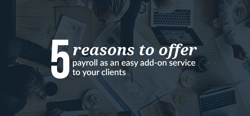 5 reasons to offer payroll as an easy add-on service to your clients