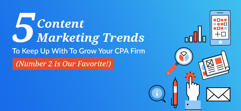 5 content marketing trends to keep up with to grow your CPA firm (Number 2 is our favorite!)