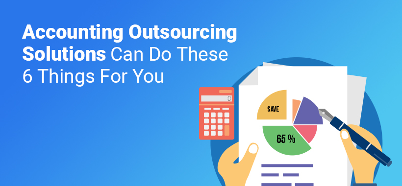 Accounting outsourcing solutions can do these 6 things for you